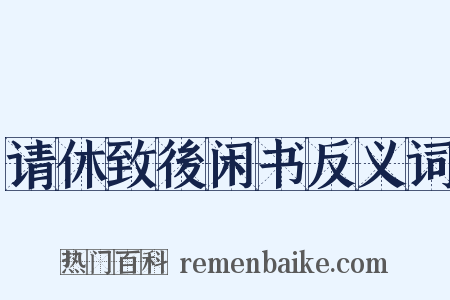 请休致後闲书反义词是什么意思的图片